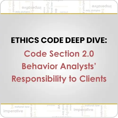 CEU: Ethics- Code Section 2.0 Behavior Analysts’ Responsibility to Clients